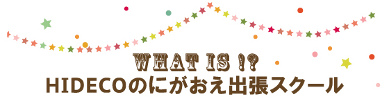 WHAT IS !? HIDECOのにがおえ出張スクール
